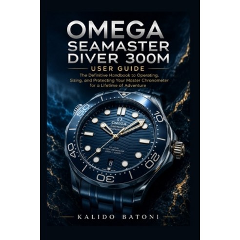 (영문도서)Omega Seamaster Diver 300M User Guide: The Definitive Handbook to Operating Siz... Paperback, Independently Published, English, 9798189539053