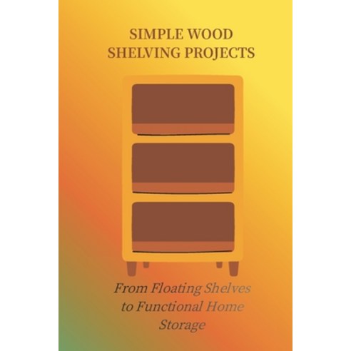 (영문도서)Simple Wood Shelving Projects: From Floating Shelves to Function Home Storage Paperback, Independently Published, English, 9798244074208