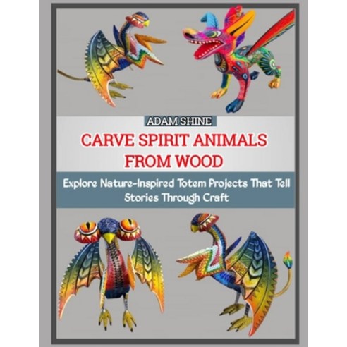(영문도서)Carve Spirit Animals from Wood: Explore Nature-Inspired Totem Projects That Tell... Paperback, Independently Published, English, 9798275080599