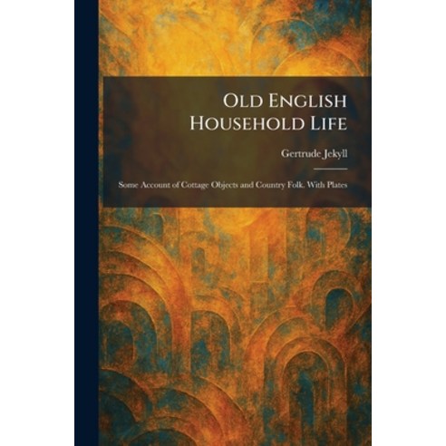 (영문도서)Old English Household Life: Some Account of Cottage Objects and Country Folk. Wi... Paperback, Tradd Street Press, 9781025876856