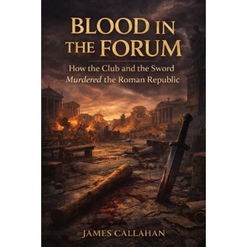 (영문도서)Blood in the Forum: How the Club and the Sword Murdered the Roman Republic Paperback, Independently Published, English, 9798244011494