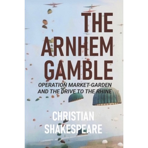 (영문도서)The Arnhem Gamble: Operation Market-Garden and the Drive to the Rhine Paperback, Independently Published, English, 9798196564680
