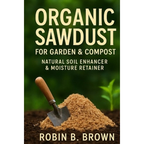 (영문도서)Organic Sawdust for Garden & Compost: Natural Soil Enhancer & Moisture Retainer Paperback, Independently Published, English, 9798270757823