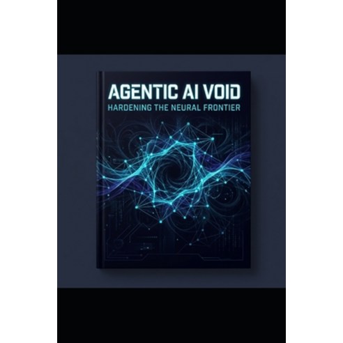 (영문도서)Agentic AI Void: Hardening the Neural Frontier Paperback, Independently Published, English, 9798196631627