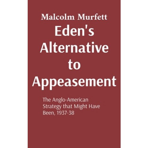 (영문도서)Eden's Alternative to Appeasement: The Anglo-American Strategy that Might Have B... Hardcover, Tithebarn Press, English, 9781918100051