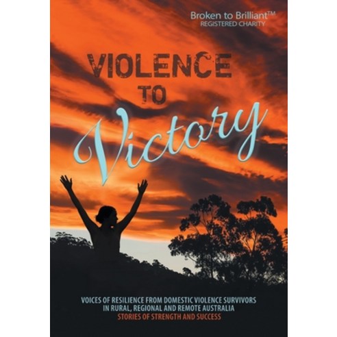 (영문도서)Violence to Victory: Voices of Resilience from Domestic Abuse Survivors in Rural... Paperback, Broken to Brilliant, English, 9780648654070