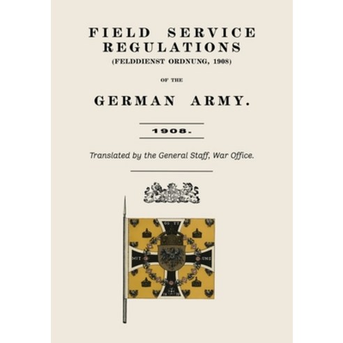 (영문도서)Field Service Regulations (Felddienst Ordnung) of the German Army 1908 Paperback, Naval & Military Press, English, 9781474542166