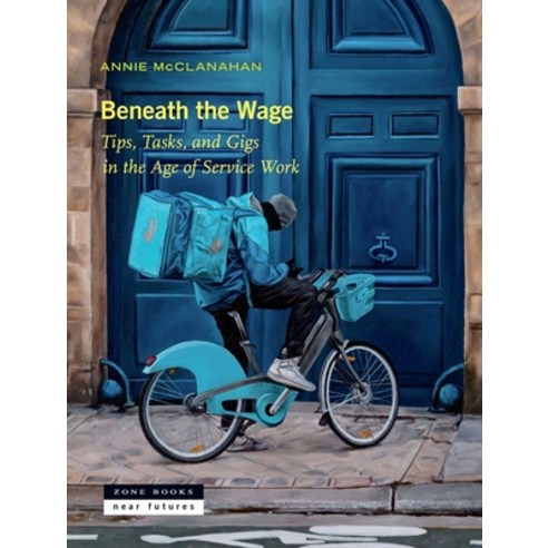 (영문도서)Beneath the Wage: Tips Tasks and Gigs in the Age of Service Work Hardcover, Zone Books, English, 9781945861093