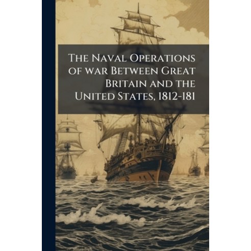 (영문도서)The Naval Operations of war Between Great Britain and the United States 1812-181 Paperback, Nabu Press, English, 9781176868939
