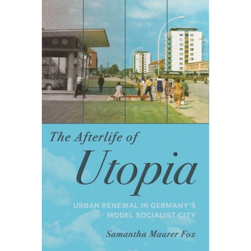 (영문도서)The Afterlife of Utopia: Urban Renewal in Germany's Model Socialist City Hardcover, Cornell University Press, English, 9781501785108