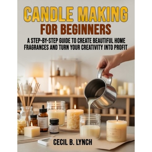 (영문도서)Candle Making for Beginners: A Step-by-Step Guide to Create Beautiful Home Fragr... Paperback, Independently Published, English, 9798276912844