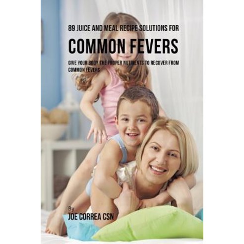 (영문도서)89 Juice and Meal Recipe Solutions for Common Fevers: Give Your Body the Proper... Paperback, Live Stronger Faster, English, 9781635318494