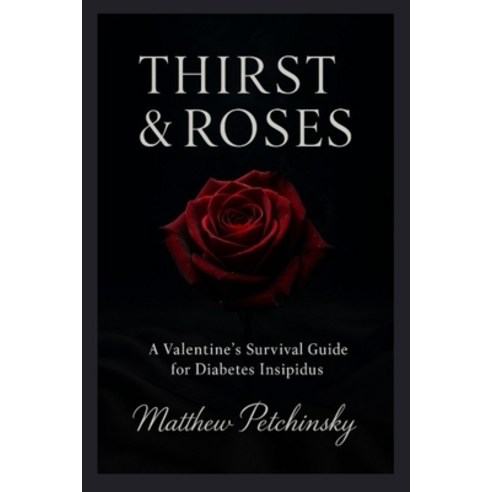 (영문도서)Thirst & Roses: A Valentine's Survival Guide for Diabetes Insipidus Paperback, Matthew Edward Petchinsky, English, 9798349653209