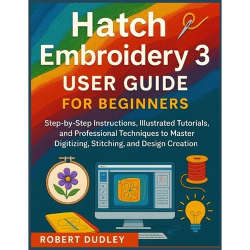 (영문도서)Hatch Embroidery 3 User Guide for Beginners: Step-by-Step Instructions Illustra... Paperback, Independently Published, English, 9798271098598 Independently Published, English, 9798271098598
