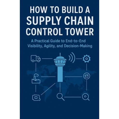 (영문도서)How to Build a Supply Chain Control Tower: A Practical Guide to End-to-End Visib... Paperback, Independently Published, English, 9798244266993
