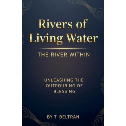 (영문도서)Rivers of Living Water The River Within: Unleashing the Outpouring of Blessing Paperback, T Beltran, English, 9798232744496