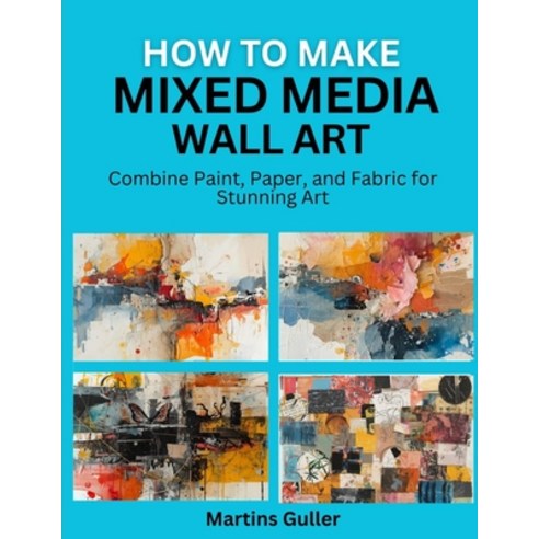 (영문도서)How to make Mixed Media Wall Art: Combine Paint Paper and Fabric for Stunning Art Paperback, Independently Published, English, 9798197642066