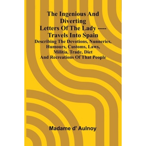 (영문도서)The Ingenious And Diverting Letters Of The Lady ---- Travels Into Spain Describi... Paperback, Alpha Edition, English, 9789371340090