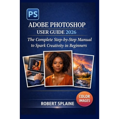 (영문도서)Adobe Photoshop User Guide 2026: The Complete Step-by-Step Manual to Spark Creat... Paperback, Independently Published, English, 9798259388727