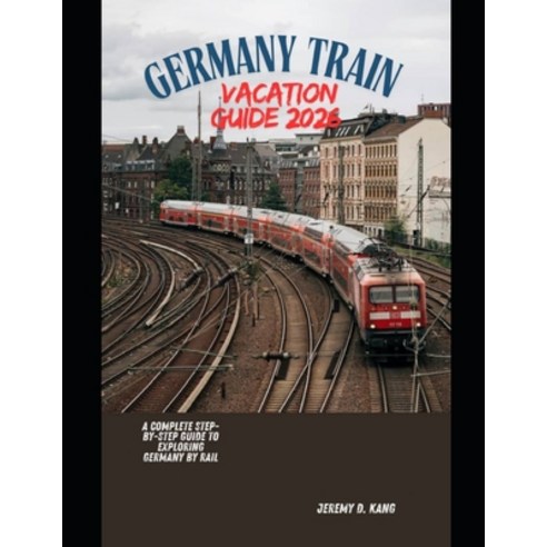 (영문도서)Germany Train Vacation Guide 2026: A Complete Step-by-Step Guide to Exploring Ge... Paperback, Independently Published, English, 9798241096463