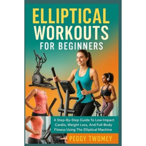 (영문도서)Elliptical Workouts for Beginners: A Step-By-Step Guide To Low-Impact Cardio We... Paperback, Independently Published, English, 9798264296765