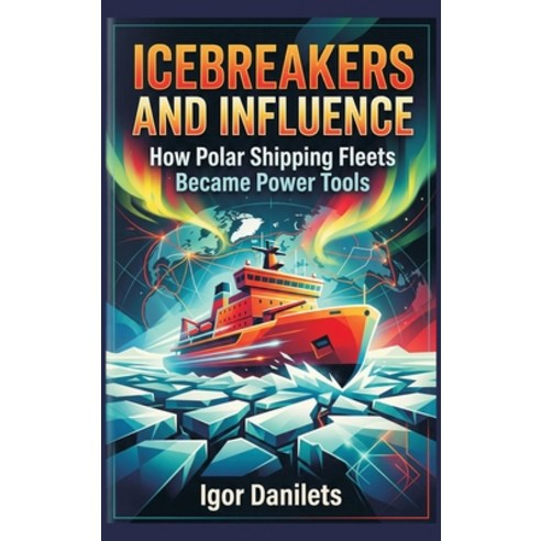 (영문도서)Icebreakers and Influence: How Polar Shipping Fleets Became Power Tools Hardcover, Vij Books, English, 9789377948887
