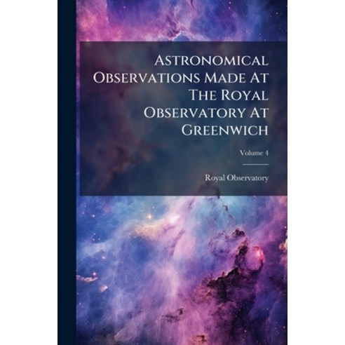 (영문도서)Astronomical Observations Made At The Royal Observatory At Greenwich; Volume 4 Paperback, English, 9781179391366, Nabu Press