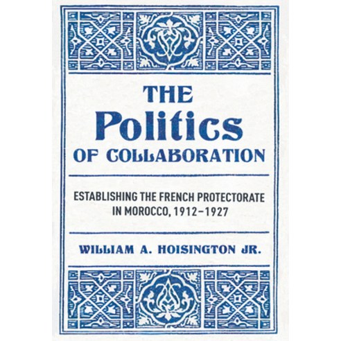 (영문도서)The Politics of Collaboration: Establishing the French Protectorate in Morocco ... Hardcover, Cornell University Press, English, 9781501786129