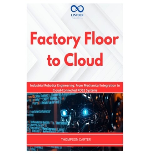 (영문도서)Factory Floor to Cloud: Industrial Robotics Engineering: From Mechanical Integra... Paperback, Independently Published, English, 9798257896453