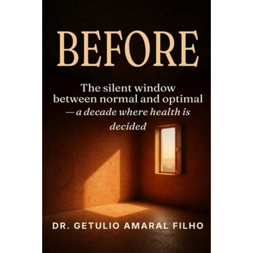 (영문도서)Before: The Silent Window: A Decade Between Normal and Optimal Where Health Is D... Paperback, Dr. Getulio Amaral Filho, English, 9786597581412