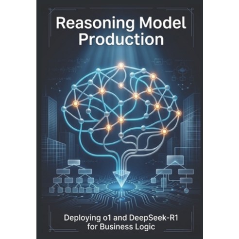 (영문도서)Reasoning Model Production: Deploying o1 and DeepSeek-R1 for Business Logic Paperback, Independently Published, English, 9798196352522