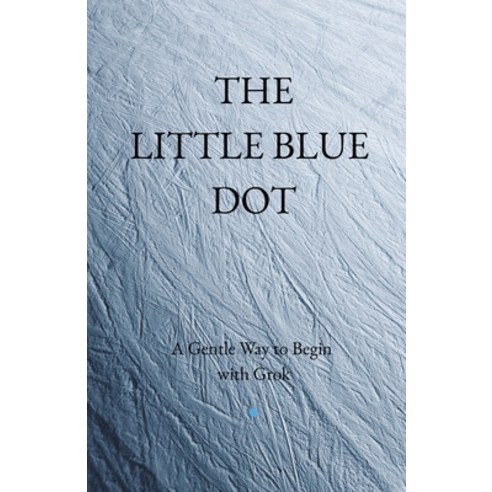 (영문도서)The Little Blue Dot: A Gentle Way to Begin with Grok Paperback, Independently Published, English, 9798244227260