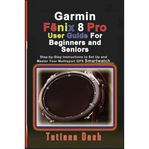 (영문도서)Garmin Fēnix 8 Pro User Guide For Beginners and Seniors: Step-by-Step Instr... Paperback, Independently Published, English, 9798246825167