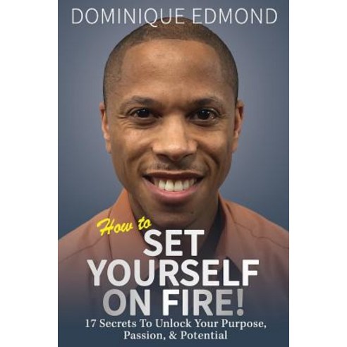 (영문도서)How to Set Yourself on Fire!: 17 Secrets to Unlock Your Purpose Passion & Pote... Paperback, English, 9781793205179, Independently Published