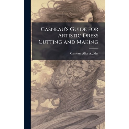 (영문도서)Casneau's Guide for Artistic Dress Cutting and Making Hardcover, Hutson Street Press, English, 9781024148282