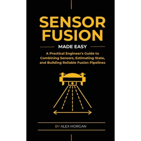 (영문도서)Sensor Fusion Made Easy: A Practical Engineer's Guide to Combining Sensors Esti... Paperback, Alex Morgan, English, 9788398079433