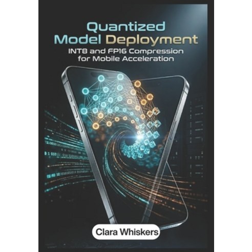 (영문도서)Quantized Model Deployment: INT8 and FP16 Compression for Mobile Acceleration Paperback, Independently Published, English, 9798196245466