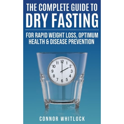 (영문도서)The Complete Guide to Dry Fasting: The Practical Plan for Optimum Health Rapid... Paperback, Leighbar Publishing, English, 9781915805096