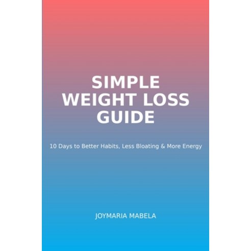 (영문도서)Simple Weight loss Guide: 10 Days to better habits Less bloating and more energy Paperback, Independently Published, English, 9798195426835