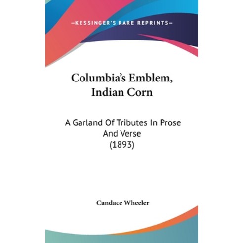 (영문도서)Columbia's Emblem Indian Corn: A Garland Of Tributes In Prose And Verse (1893) Hardcover, English, 9781162085876, Kessinger Publishing