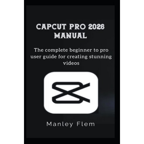 (영문도서)Capcut Pro 2026 Manual: The complete beginner to pro user guide for creating stu... Paperback, Independently Published, English, 9798198096639