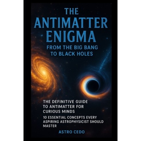 (영문도서)The Antimatter Enigma: From the Big Bang to Black Holes: The Definitive Guide to... Paperback, Independently Published, English, 9798283098265
