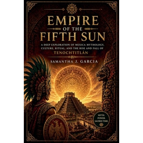 (영문도서)Empire of the Fifth Sun: A Deep Exploration of Mexica Mythology Culture Ritual... Paperback, Samantha J. Garcia, English, 9798235094031