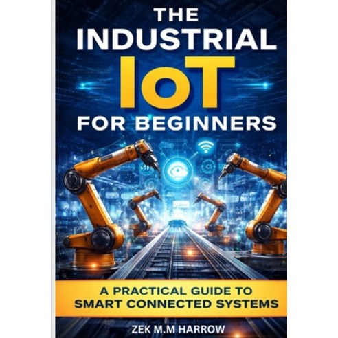 (영문도서)The Industrial Iot for Beginners: A Practical Guide to Smart Connected Systems Paperback, Independently Published, English, 9798243585675
