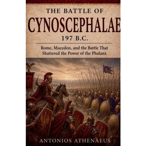 (영문도서)The Battle of Cynoscephalae 197 B.C.: Rome Macedon and the Battle That Shatter... Paperback, Antonios Athenaeus, English, 9798235372542