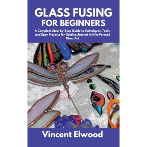 (영문도서)Glass Fusing for Beginners: A Complete Step-by-Step Guide to Techniques Tools ... Paperback, Independently Published, English, 9798287485573