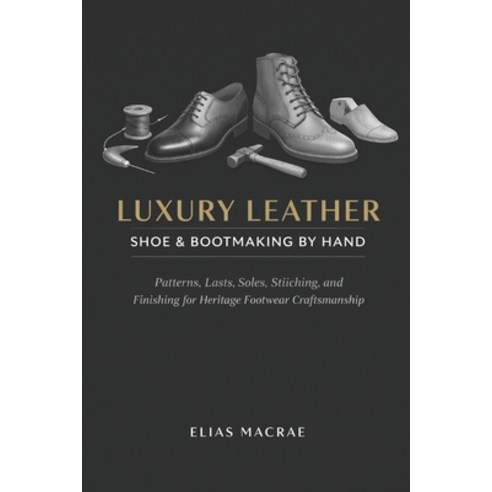(영문도서)Luxury Leather Shoe & Bootmaking by Hand: Patterns Lasts Soles Stitching and... Paperback, Independently Published, English, 9798243582940