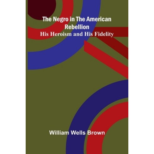 (영문도서)The Negro in the American Rebellion: His Heroism and His Fidelity Paperback, Alpha Edition, English, 9789374594124