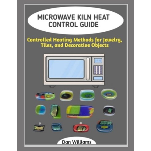 (영문도서)Microwave Kiln Heat Control Guide: Controlled Heating Methods for Jewelry Tiles... Paperback, Independently Published, English, 9798243484206