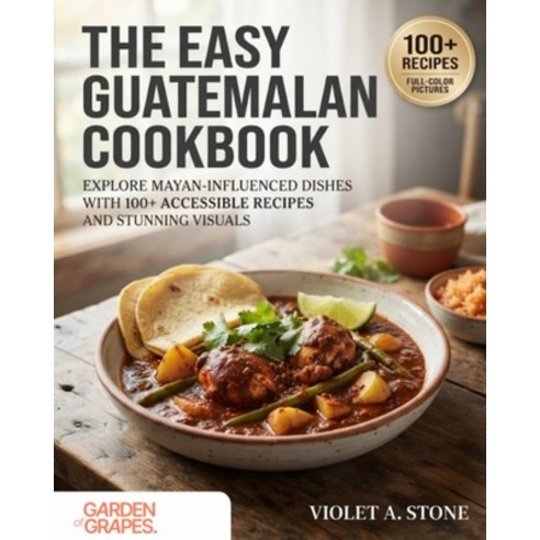 (영문도서)The Easy Guatemalan Cookbook: Explore Mayan-Influenced Dishes with 100+ Accessib... Paperback, Garden of Grapes, English, 9798256198732